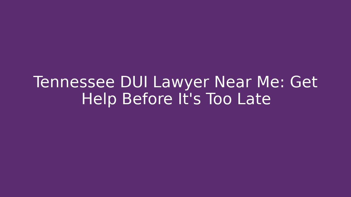 Tennessee DUI Lawyer Near Me: Get Help Before It's Too Late