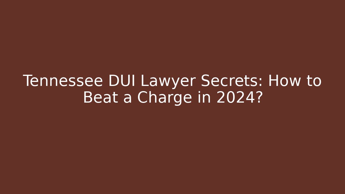 Tennessee DUI Lawyer Secrets: How to Beat a Charge in 2024?
