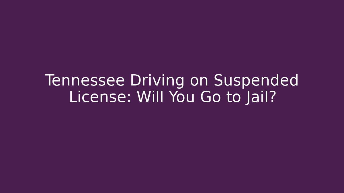 Tennessee Driving on Suspended License: Will You Go to Jail?