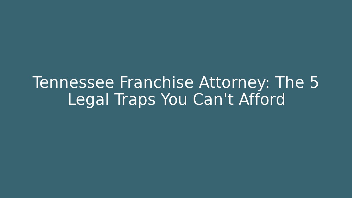 Tennessee Franchise Attorney: The 5 Legal Traps You Can't Afford