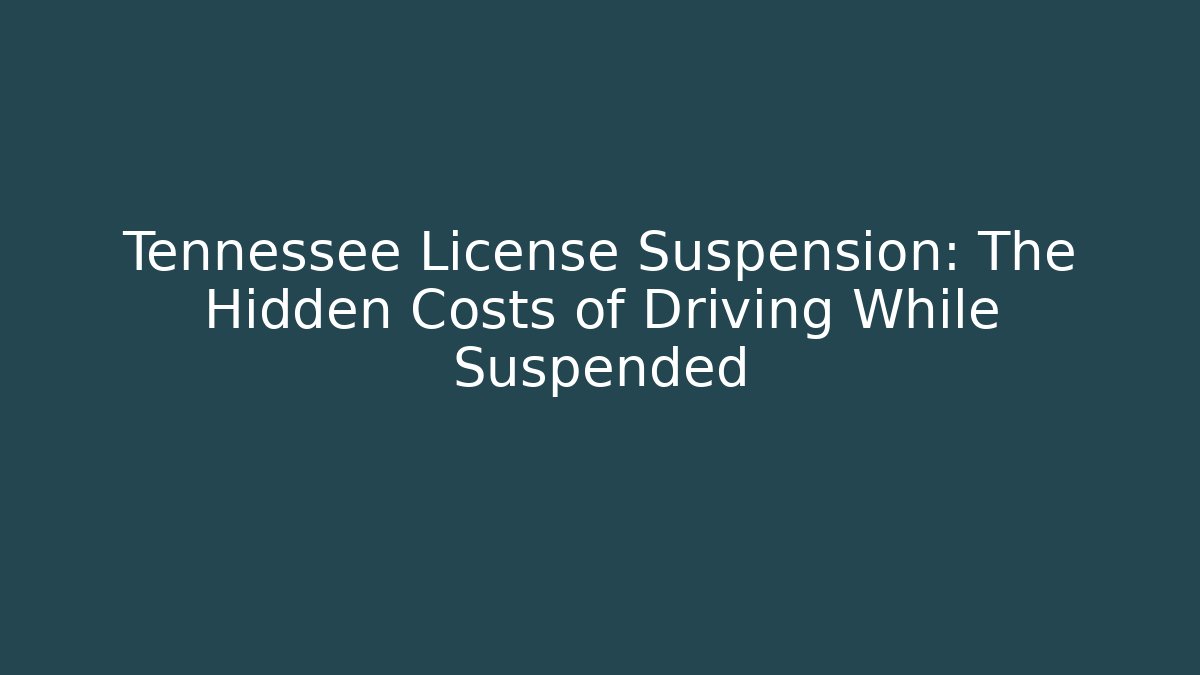 Tennessee License Suspension: The Hidden Costs of Driving While Suspended