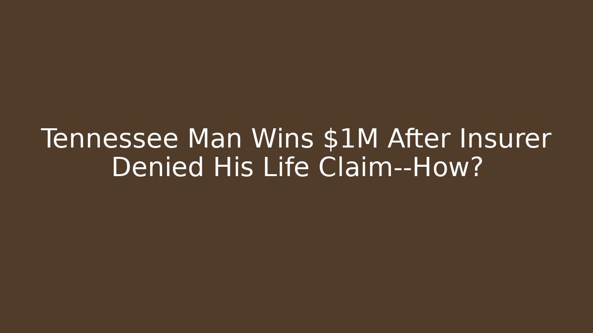 Tennessee Man Wins $1M After Insurer Denied His Life Claim—How?