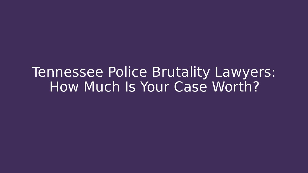 Tennessee Police Brutality Lawyers: How Much Is Your Case Worth?