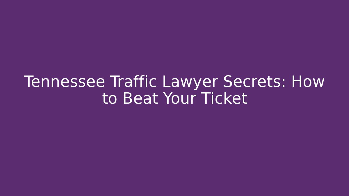 Tennessee Traffic Lawyer Secrets: How to Beat Your Ticket