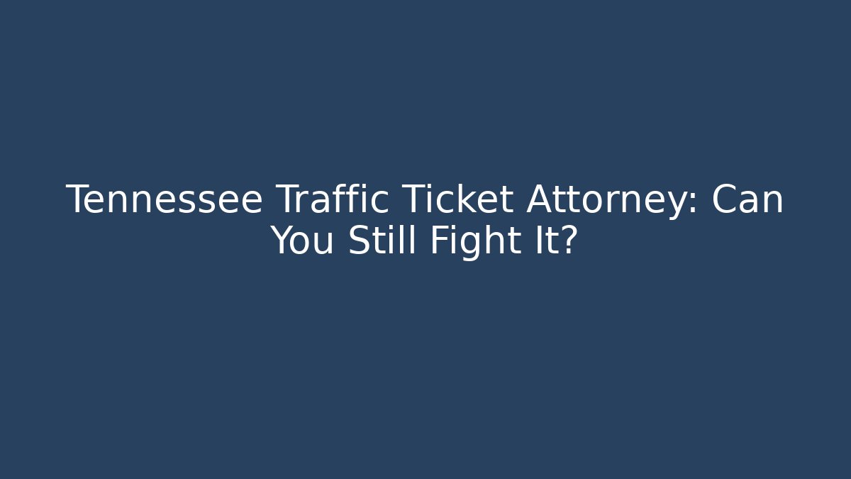 Tennessee Traffic Ticket Attorney: Can You Still Fight It?