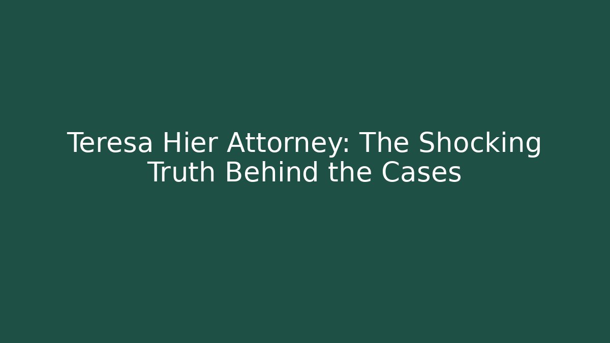 Teresa Hier Attorney: The Shocking Truth Behind the Cases