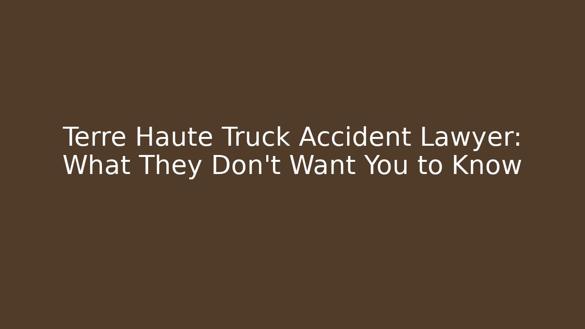Terre Haute Truck Accident Lawyer: What They Don’t Want You to Know