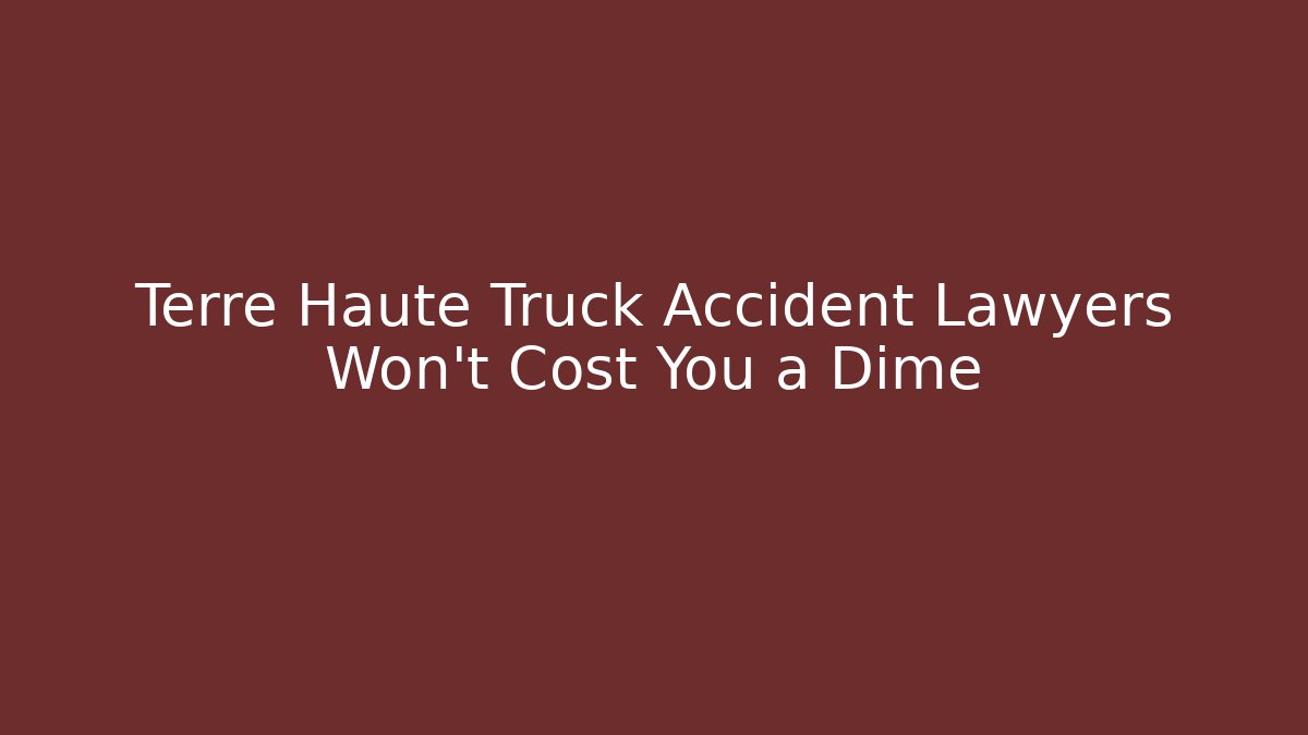 Terre Haute Truck Accident Lawyers Won't Cost You a Dime