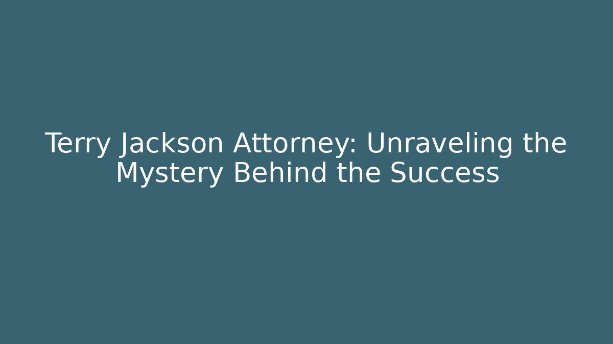 Terry Jackson Attorney: Unraveling the Mystery Behind the Success