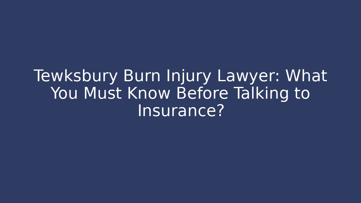 Tewksbury Burn Injury Lawyer: What You Must Know Before Talking to Insurance?