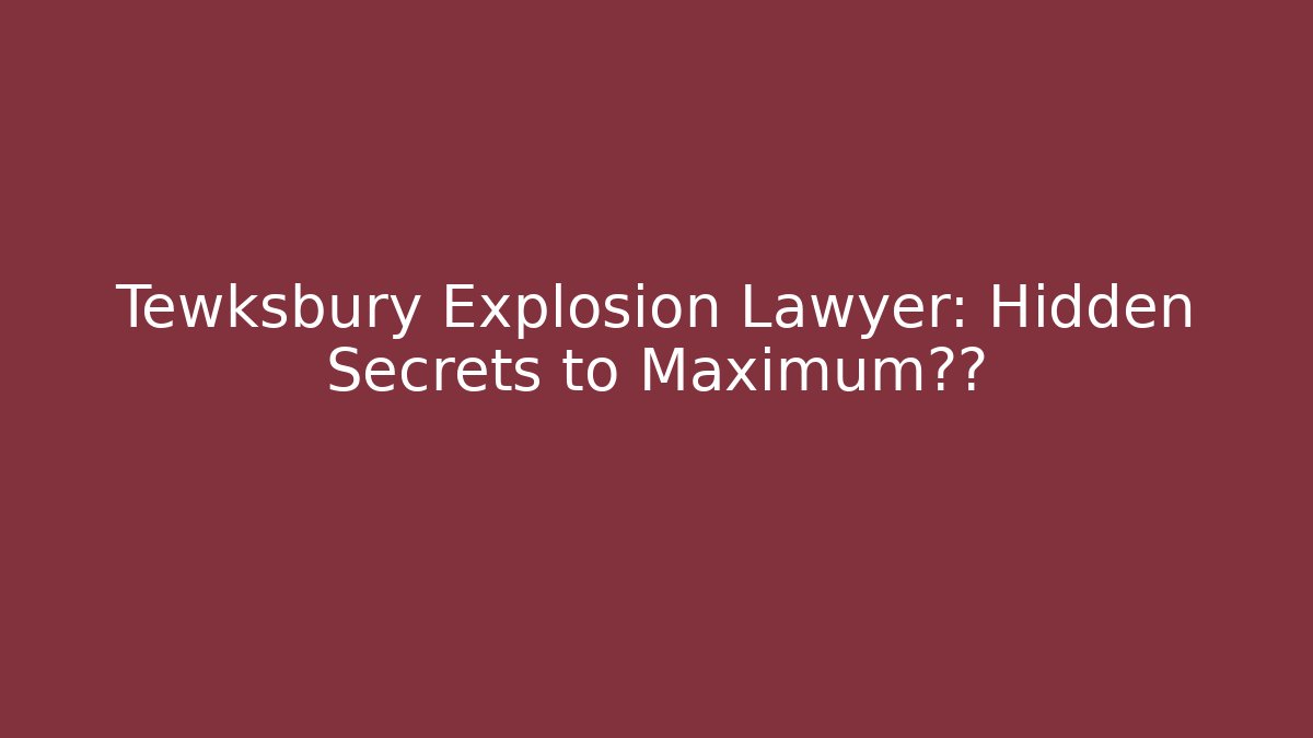 Tewksbury Explosion Lawyer: Hidden Secrets to Maximum赔偿