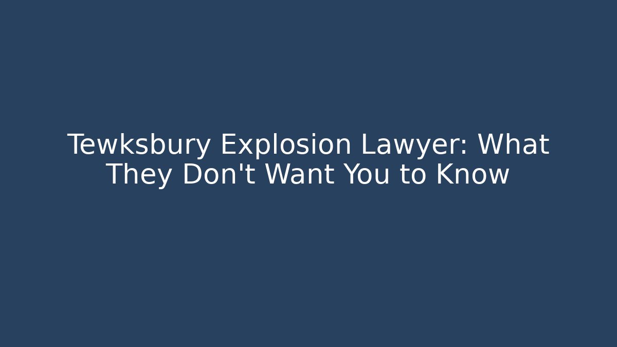 Tewksbury Explosion Lawyer: What They Don’t Want You to Know