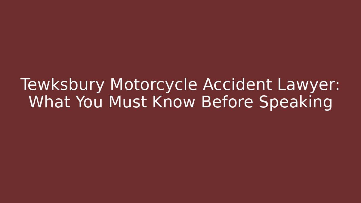 Tewksbury Motorcycle Accident Lawyer: What You Must Know Before Speaking