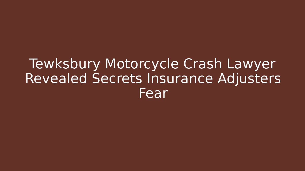 Tewksbury Motorcycle Crash Lawyer Revealed Secrets Insurance Adjusters Fear