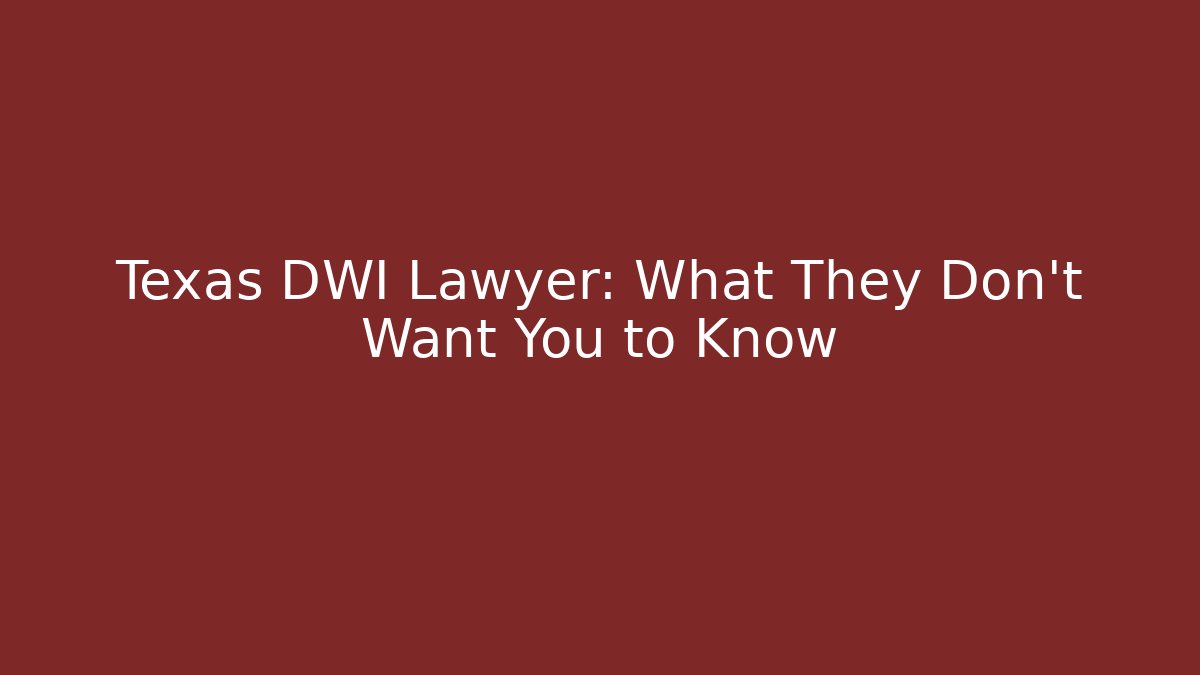 Texas DWI Lawyer: What They Don't Want You to Know