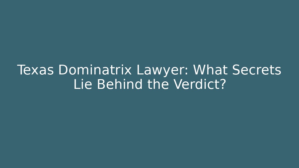 Texas Dominatrix Lawyer: What Secrets Lie Behind the Verdict?