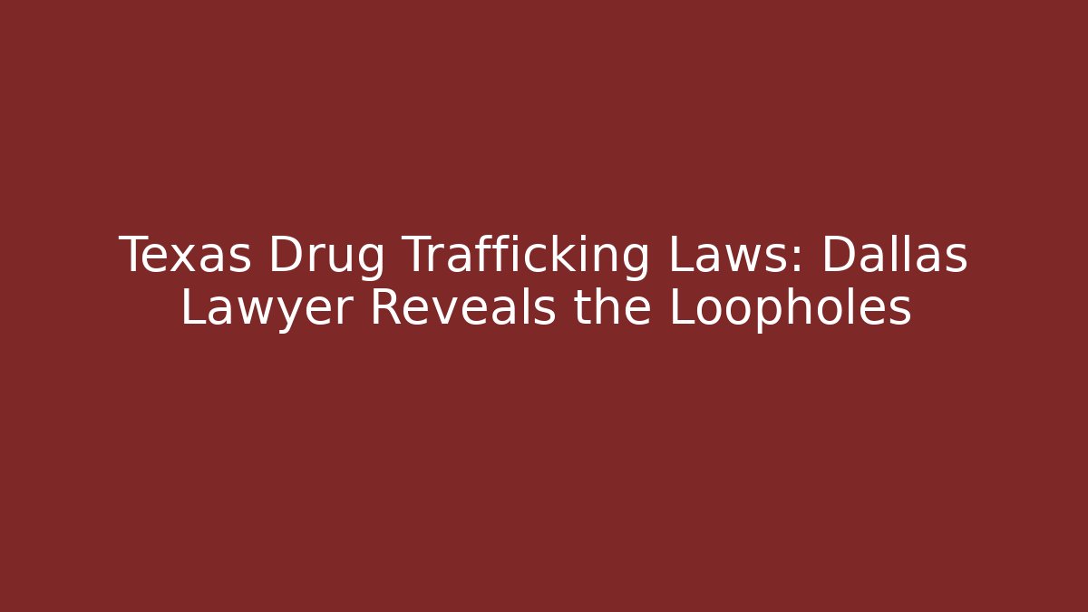 Texas Drug Trafficking Laws: Dallas Lawyer Reveals the Loopholes