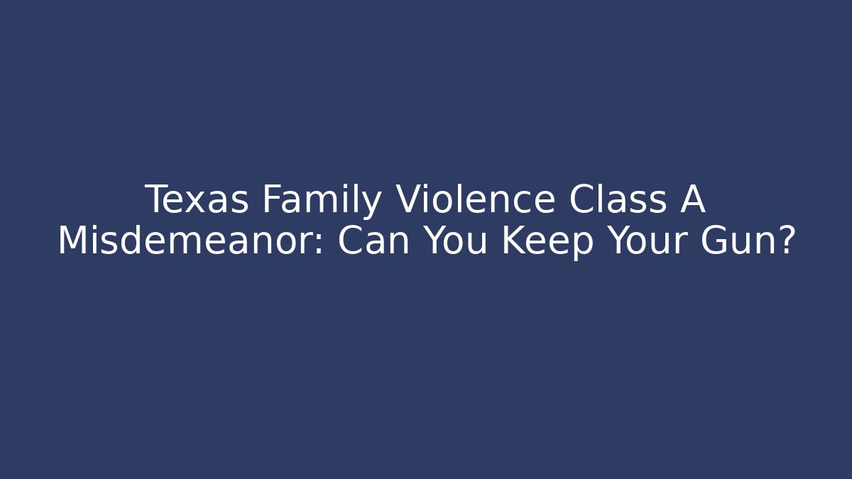 Texas Family Violence Class A Misdemeanor: Can You Keep Your Gun?