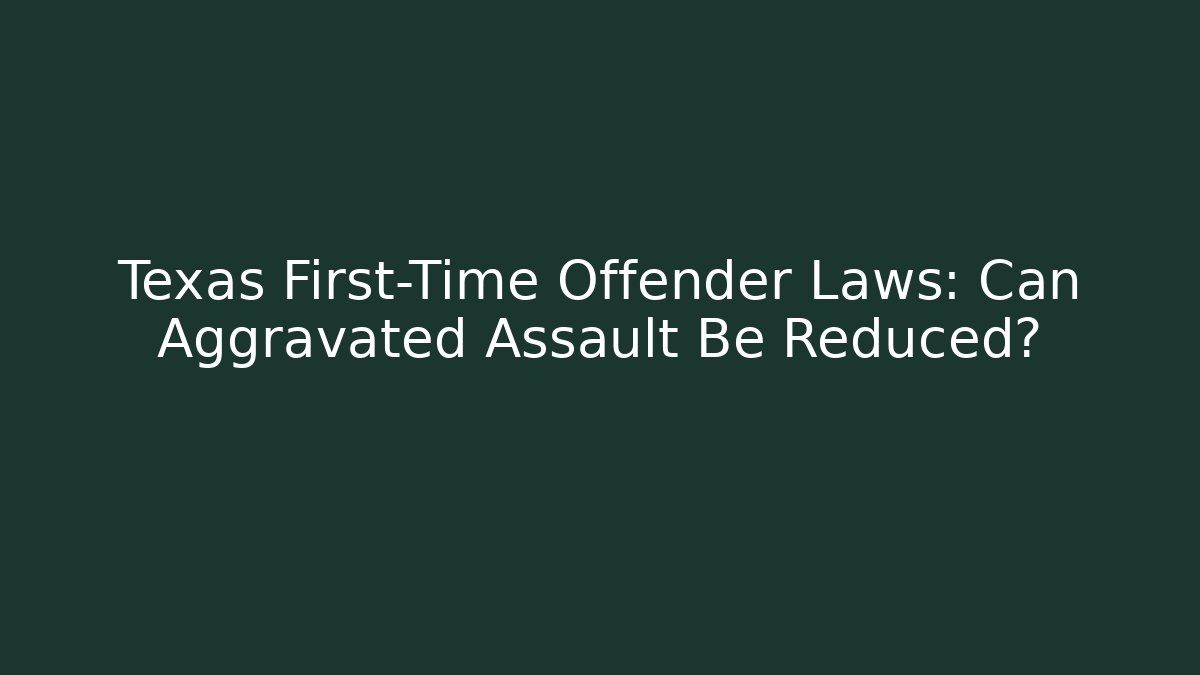 Texas First-Time Offender Laws: Can Aggravated Assault Be Reduced? - WealthxGroup
