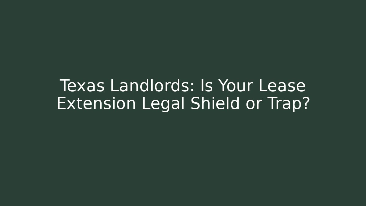Texas Landlords: Is Your Lease Extension Legal Shield or Trap?