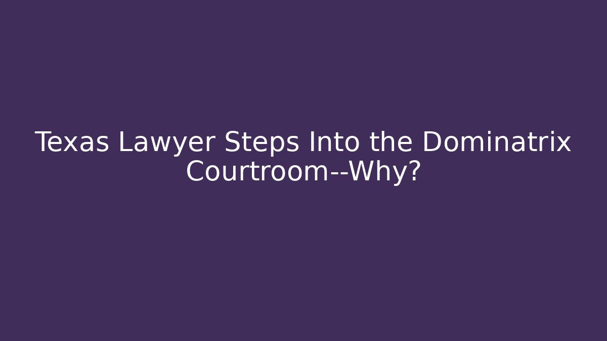 Texas Lawyer Steps Into the Dominatrix Courtroom—Why? - WealthxGroup