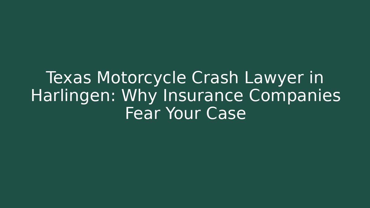 Texas Motorcycle Crash Lawyer in Harlingen: Why Insurance Companies Fear Your Case