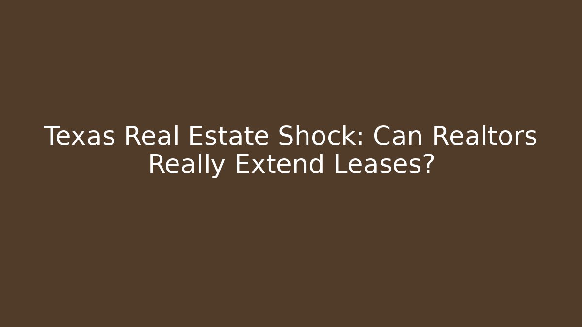 Texas Real Estate Shock: Can Realtors Really Extend Leases?