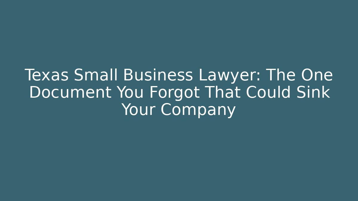 Texas Small Business Lawyer: The One Document You Forgot That Could Sink Your Company