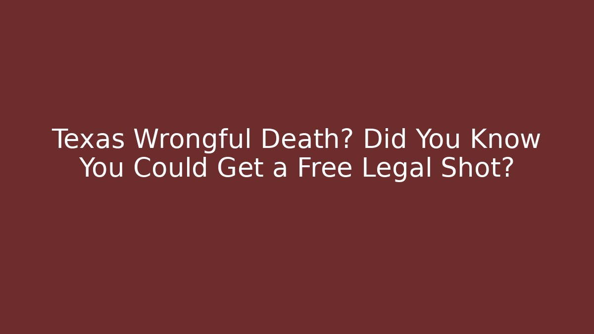 Texas Wrongful Death? Did You Know You Could Get a Free Legal Shot?