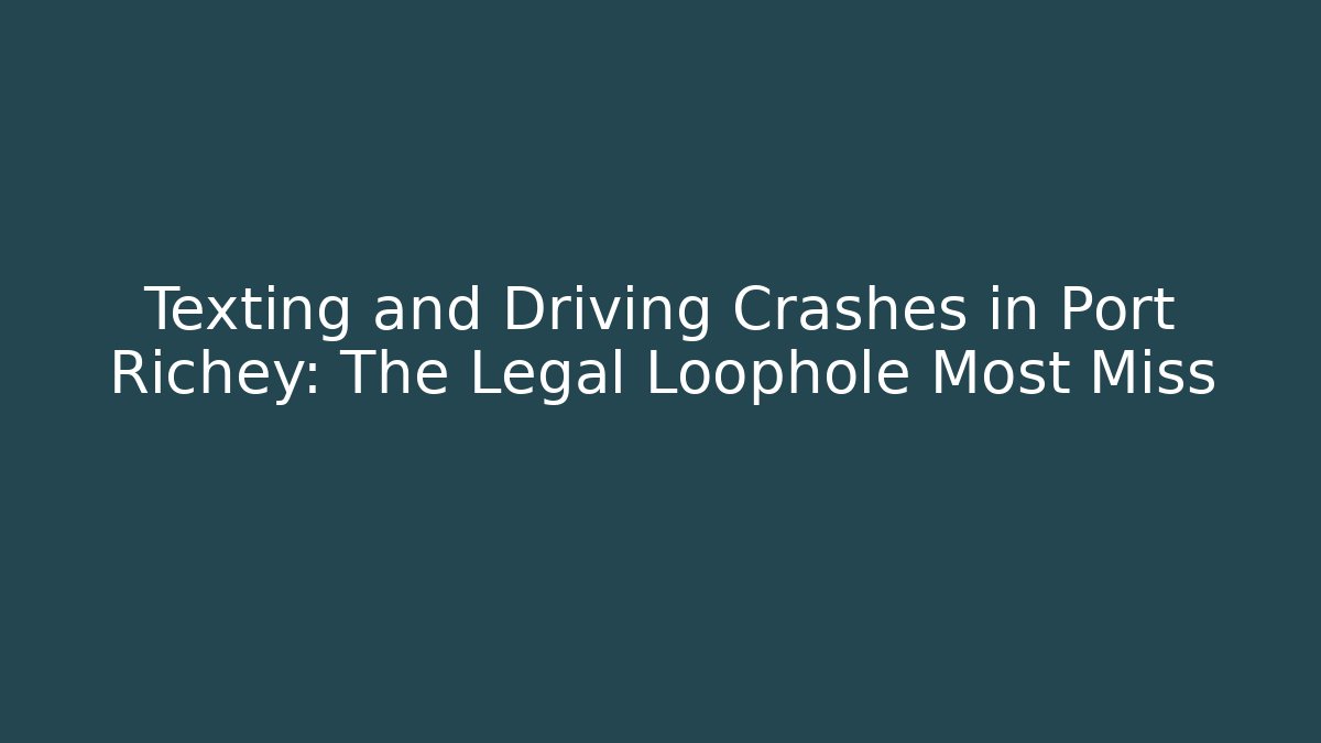 Texting and Driving Crashes in Port Richey: The Legal Loophole Most Miss