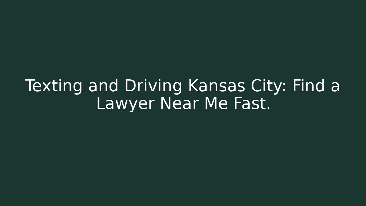 Texting and Driving Kansas City: Find a Lawyer Near Me Fast.