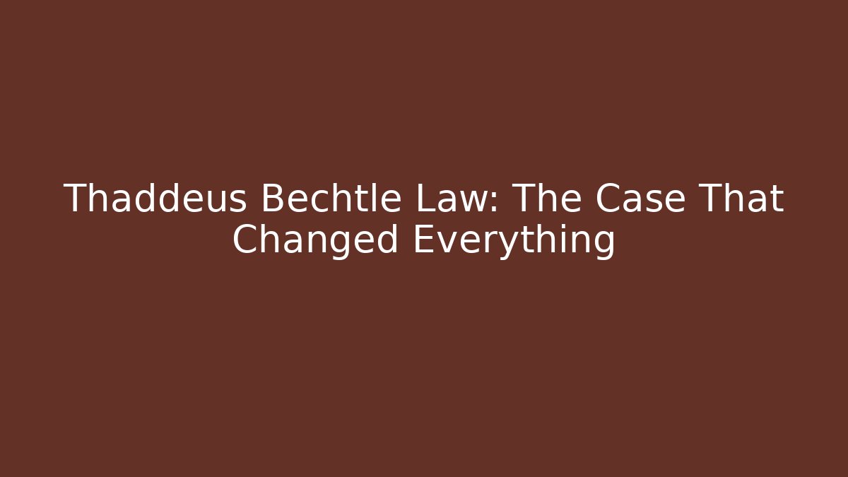 Thaddeus Bechtle Law: The Case That Changed Everything