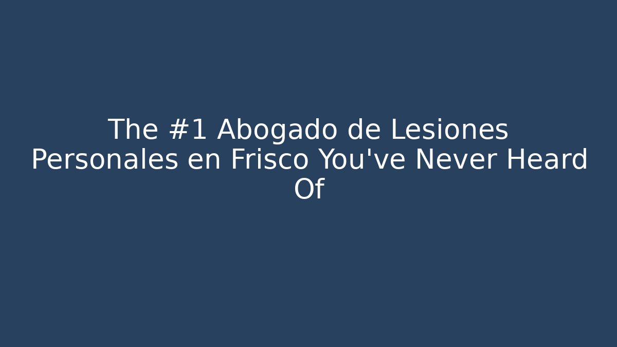 The #1 Abogado de Lesiones Personales en Frisco You’ve Never Heard Of