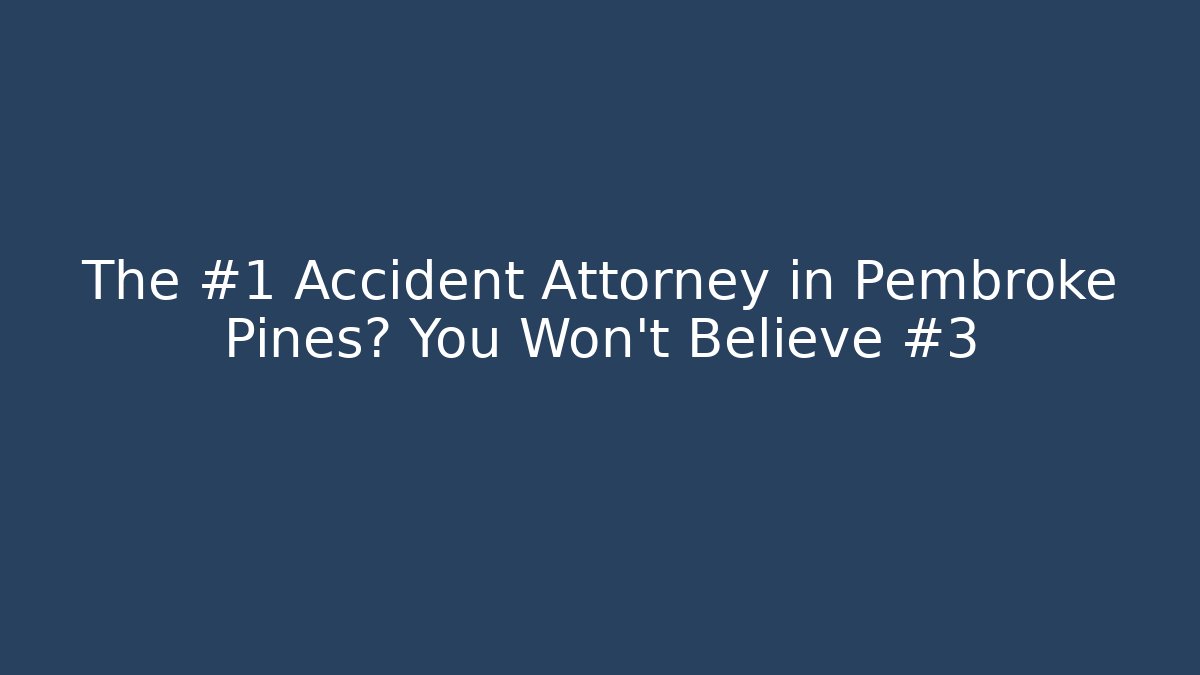 The #1 Accident Attorney in Pembroke Pines? You Won’t Believe #3