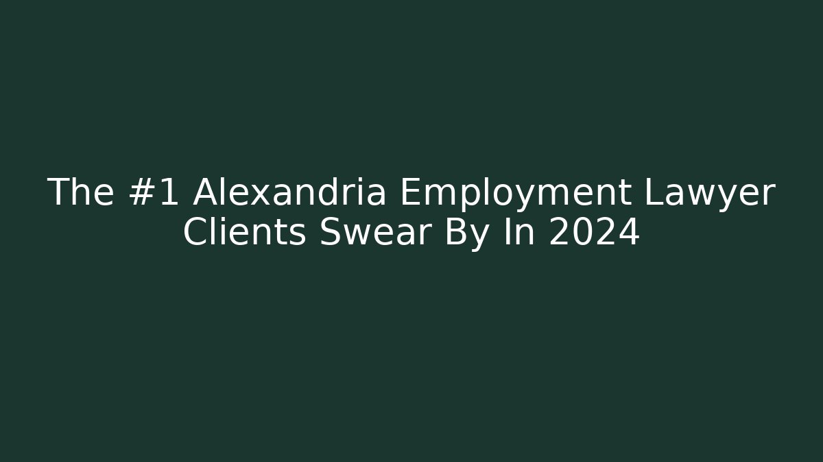 The #1 Alexandria Employment Lawyer Clients Swear By In 2024