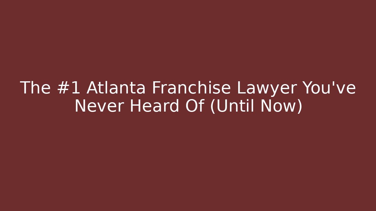 The #1 Atlanta Franchise Lawyer You’ve Never Heard Of (Until Now)