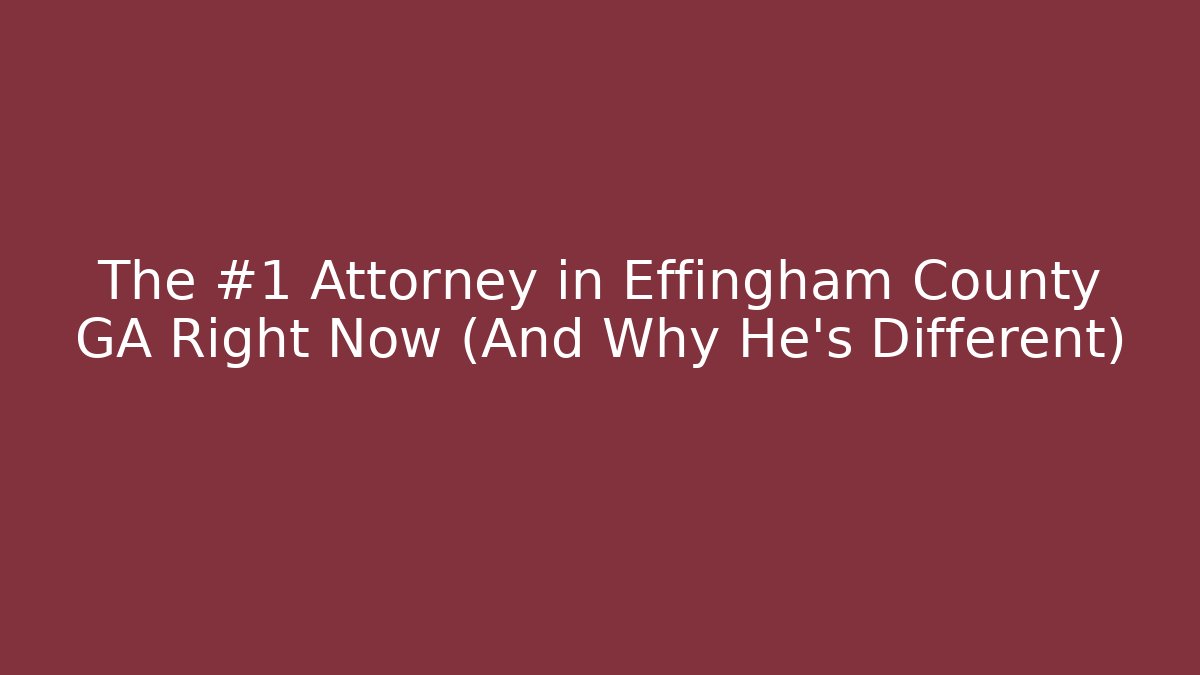 The #1 Attorney in Effingham County GA Right Now (And Why He’s Different)