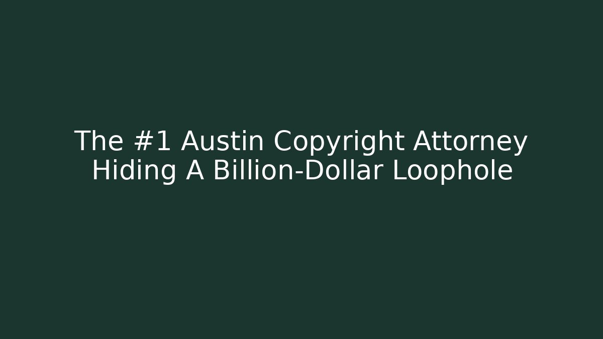 The #1 Austin Copyright Attorney Hiding A Billion-Dollar Loophole