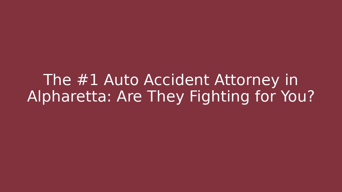 The #1 Auto Accident Attorney in Alpharetta: Are They Fighting for You?