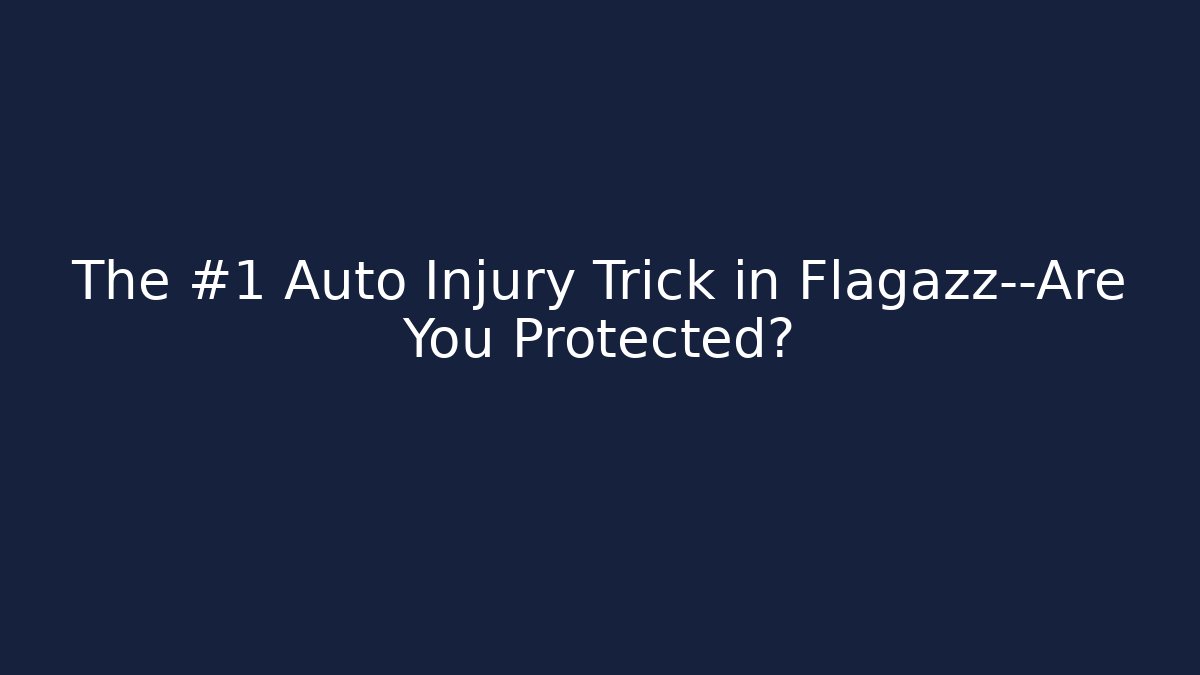 The #1 Auto Injury Trick in Flagazz—Are You Protected?