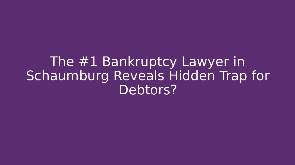 The #1 Bankruptcy Lawyer in Schaumburg Reveals Hidden Trap for Debtors?