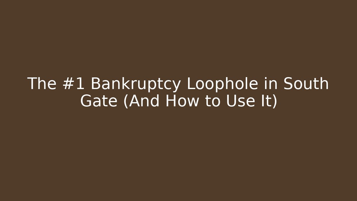 The #1 Bankruptcy Loophole in South Gate (And How to Use It)