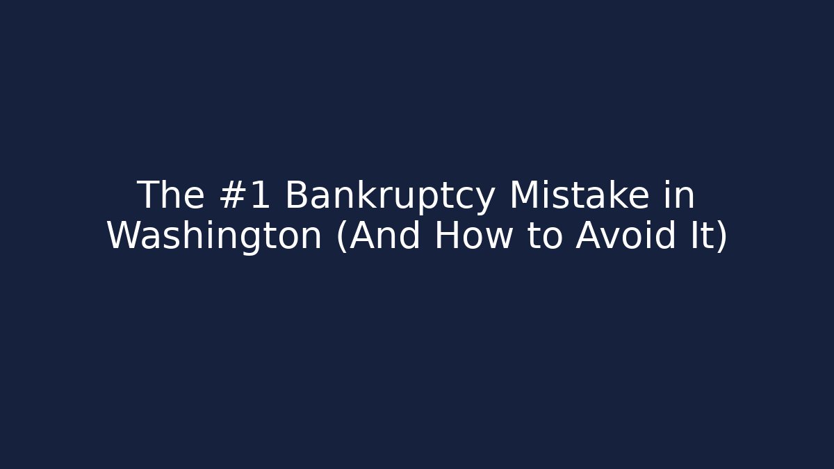 The #1 Bankruptcy Mistake in Washington (And How to Avoid It)