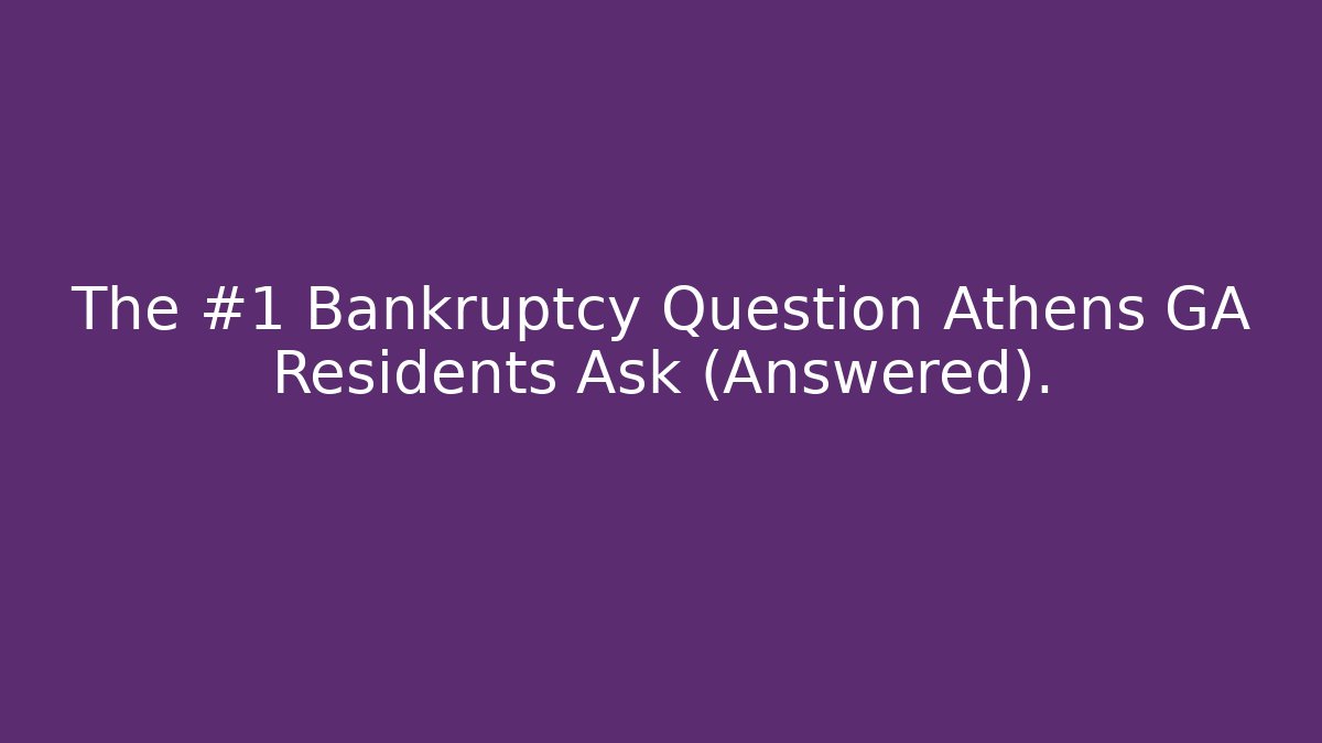 The #1 Bankruptcy Question Athens GA Residents Ask (Answered).