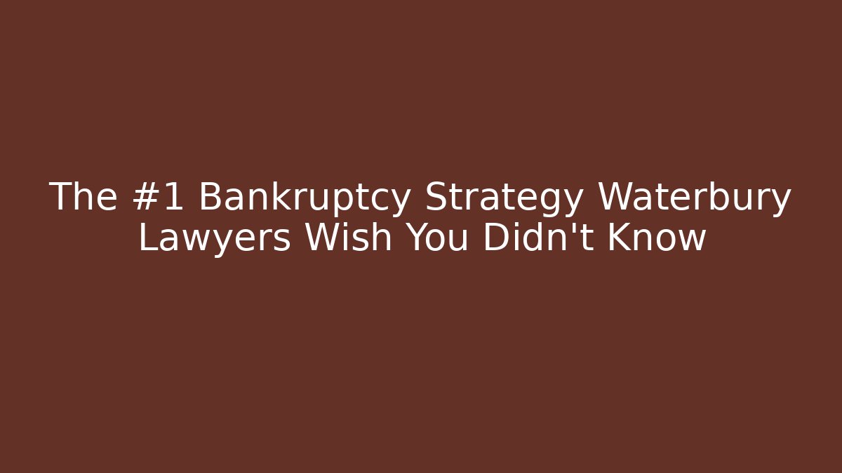 The #1 Bankruptcy Strategy Waterbury Lawyers Wish You Didn’t Know