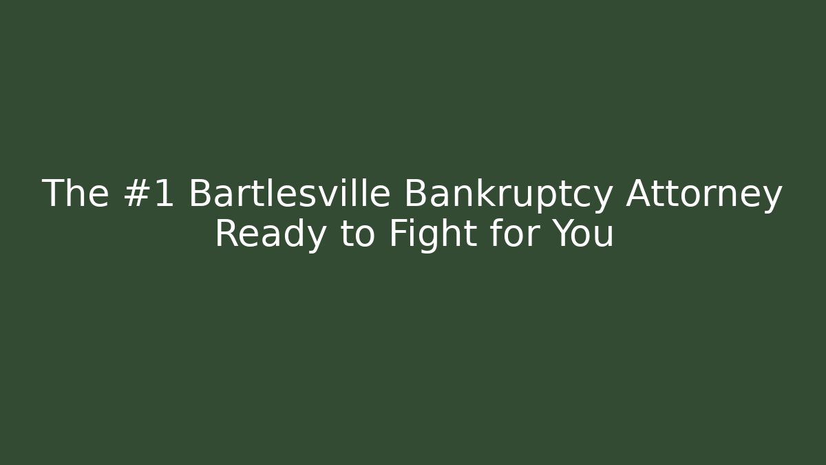 The #1 Bartlesville Bankruptcy Attorney Ready to Fight for You