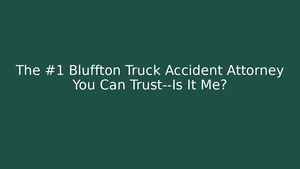 The #1 Bluffton Truck Accident Attorney You Can Trust—Is It Me? - WealthxGroup