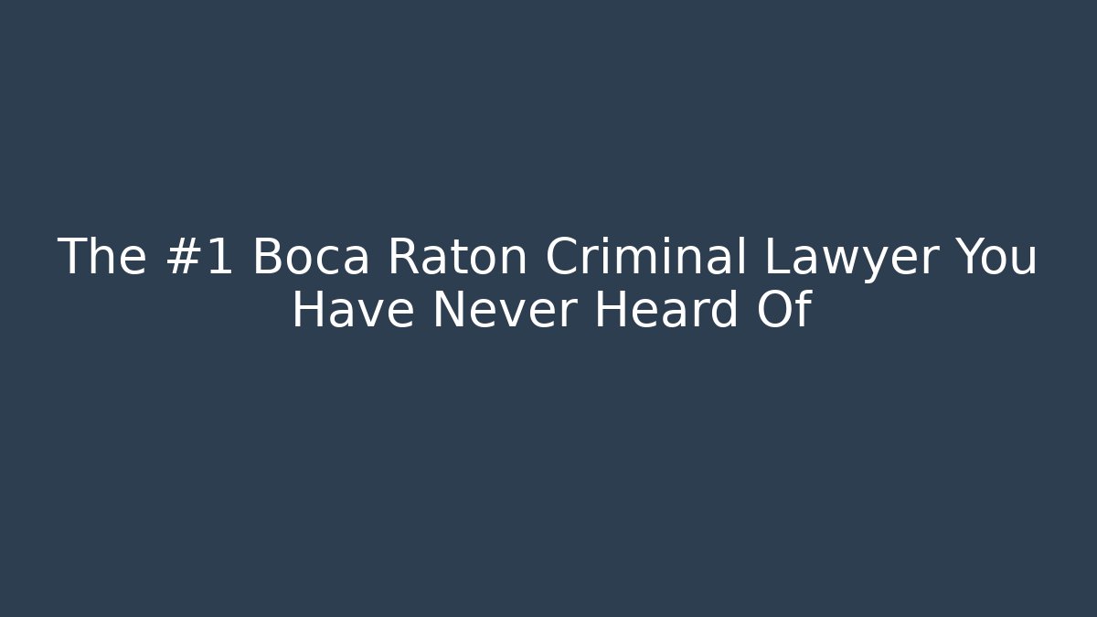 The #1 Boca Raton Criminal Lawyer You Have Never Heard Of