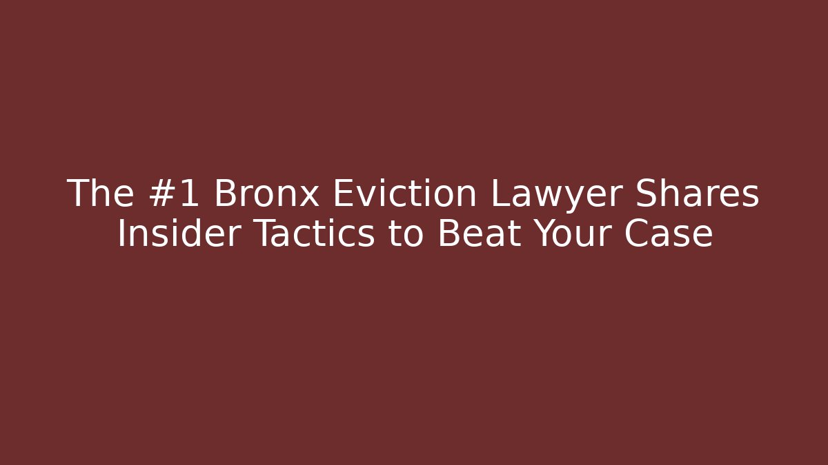 The #1 Bronx Eviction Lawyer Shares Insider Tactics to Beat Your Case
