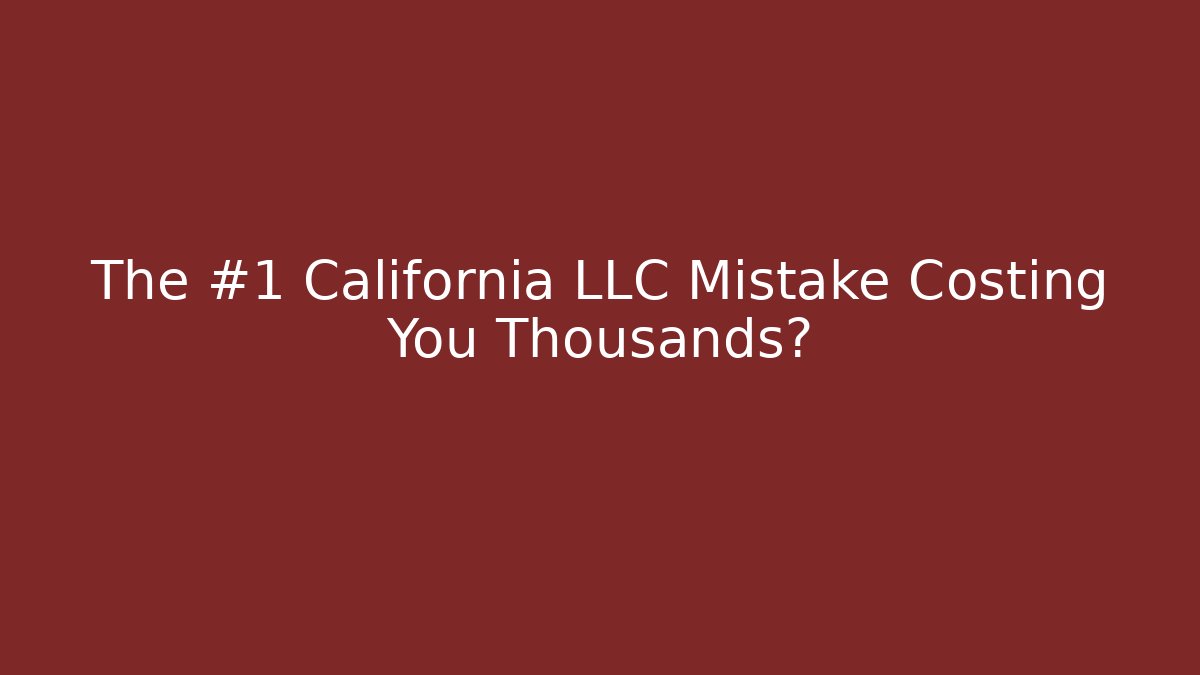 The #1 California LLC Mistake Costing You Thousands?